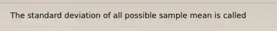 The <a href='https://www.questionai.com/knowledge/kqGUr1Cldy-standard-deviation' class='anchor-knowledge'>standard deviation</a> of all possible sample mean is called
