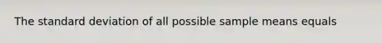 The standard deviation of all possible sample means equals