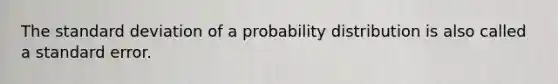 The <a href='https://www.questionai.com/knowledge/kqGUr1Cldy-standard-deviation' class='anchor-knowledge'>standard deviation</a> of a probability distribution is also called a standard error.