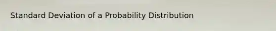 <a href='https://www.questionai.com/knowledge/kqGUr1Cldy-standard-deviation' class='anchor-knowledge'>standard deviation</a> of a Probability Distribution