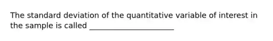 The standard deviation of the quantitative variable of interest in the sample is called ______________________