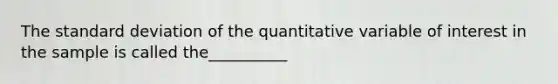 The standard deviation of the quantitative variable of interest in the sample is called the__________