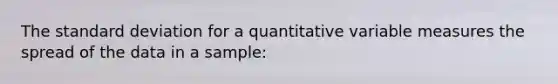 The standard deviation for a quantitative variable measures the spread of the data in a sample: