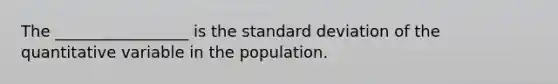 The _________________ is the standard deviation of the quantitative variable in the population.