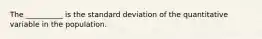 The __________ is the standard deviation of the quantitative variable in the population.