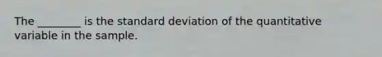 The ________ is the standard deviation of the quantitative variable in the sample.