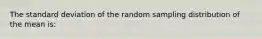 The standard deviation of the random sampling distribution of the mean is: