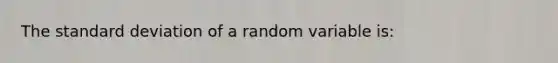 The <a href='https://www.questionai.com/knowledge/kqGUr1Cldy-standard-deviation' class='anchor-knowledge'>standard deviation</a> of a random variable is: