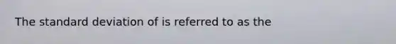 The standard deviation of is referred to as the