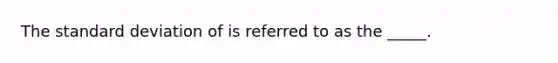 The <a href='https://www.questionai.com/knowledge/kqGUr1Cldy-standard-deviation' class='anchor-knowledge'>standard deviation</a> of is referred to as the _____.