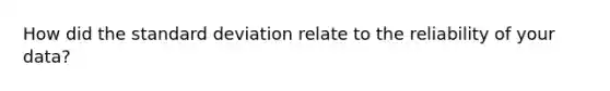 How did the <a href='https://www.questionai.com/knowledge/kqGUr1Cldy-standard-deviation' class='anchor-knowledge'>standard deviation</a> relate to the reliability of your data?