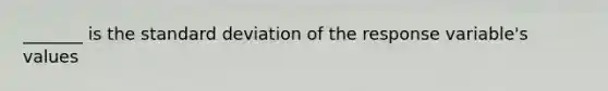 _______ is the standard deviation of the response variable's values