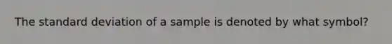 The standard deviation of a sample is denoted by what symbol?