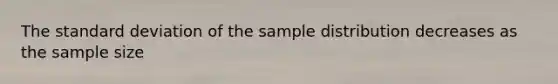 The standard deviation of the sample distribution decreases as the sample size