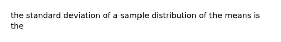 the standard deviation of a sample distribution of the means is the