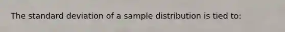 The <a href='https://www.questionai.com/knowledge/kqGUr1Cldy-standard-deviation' class='anchor-knowledge'>standard deviation</a> of a sample distribution is tied to: