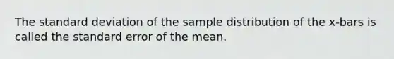 The <a href='https://www.questionai.com/knowledge/kqGUr1Cldy-standard-deviation' class='anchor-knowledge'>standard deviation</a> of the sample distribution of the x-bars is called the standard error of the mean.