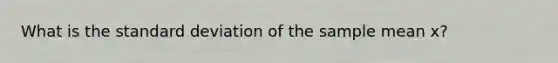 What is the standard deviation of the sample mean x?