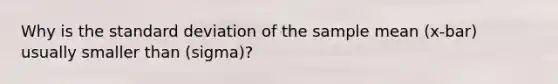 Why is the <a href='https://www.questionai.com/knowledge/kqGUr1Cldy-standard-deviation' class='anchor-knowledge'>standard deviation</a> of the sample mean (x-bar) usually smaller than (sigma)?