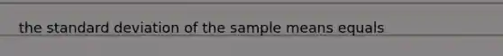 the standard deviation of the sample means equals