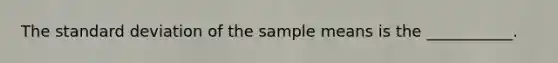 The <a href='https://www.questionai.com/knowledge/kqGUr1Cldy-standard-deviation' class='anchor-knowledge'>standard deviation</a> of the sample means is the ___________.