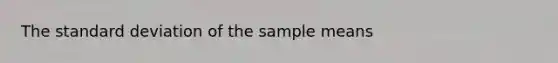 The <a href='https://www.questionai.com/knowledge/kqGUr1Cldy-standard-deviation' class='anchor-knowledge'>standard deviation</a> of the sample means