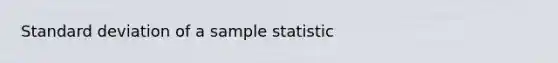 <a href='https://www.questionai.com/knowledge/kqGUr1Cldy-standard-deviation' class='anchor-knowledge'>standard deviation</a> of a sample statistic