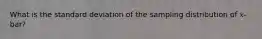 What is the standard deviation of the sampling distribution of 𝑥-bar?