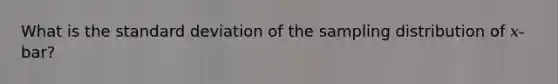 What is the standard deviation of the sampling distribution of 𝑥-bar?