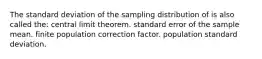 The standard deviation of the sampling distribution of is also called the: central limit theorem. standard error of the sample mean. finite population correction factor. population standard deviation.