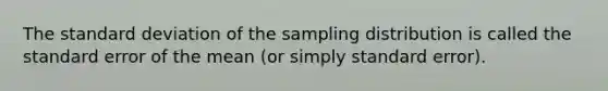 The standard deviation of the sampling distribution is called the standard error of the mean (or simply standard error).