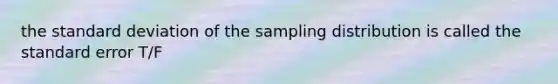 the standard deviation of the sampling distribution is called the standard error T/F