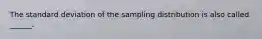 The standard deviation of the sampling distribution is also called ______.