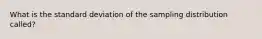 What is the standard deviation of the sampling distribution called?