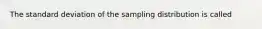 The standard deviation of the sampling distribution is called