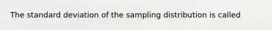 The standard deviation of the sampling distribution is called