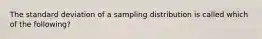 The standard deviation of a sampling distribution is called which of the following?