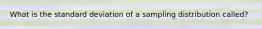 What is the standard deviation of a sampling distribution called?