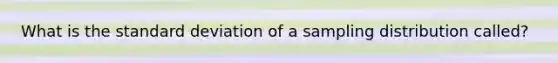 What is the standard deviation of a sampling distribution called?