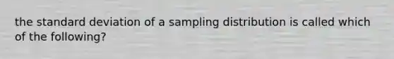 the <a href='https://www.questionai.com/knowledge/kqGUr1Cldy-standard-deviation' class='anchor-knowledge'>standard deviation</a> of a sampling distribution is called which of the following?