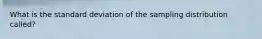 What is the standard deviation of the sampling distribution​ called?