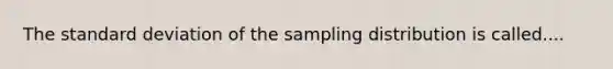 The <a href='https://www.questionai.com/knowledge/kqGUr1Cldy-standard-deviation' class='anchor-knowledge'>standard deviation</a> of the sampling distribution is called....