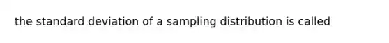 the <a href='https://www.questionai.com/knowledge/kqGUr1Cldy-standard-deviation' class='anchor-knowledge'>standard deviation</a> of a sampling distribution is called