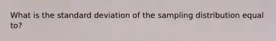 What is the standard deviation of the sampling distribution equal to?