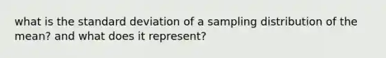 what is the standard deviation of a sampling distribution of the mean? and what does it represent?