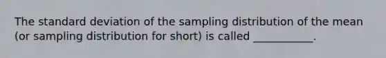 The standard deviation of the sampling distribution of the mean (or sampling distribution for short) is called ___________.