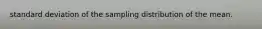 standard deviation of the sampling distribution of the mean.