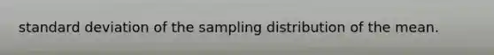 standard deviation of the sampling distribution of the mean.