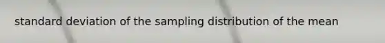 <a href='https://www.questionai.com/knowledge/kqGUr1Cldy-standard-deviation' class='anchor-knowledge'>standard deviation</a> of the sampling distribution of the mean