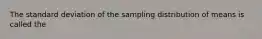 The standard deviation of the sampling distribution of means is called the